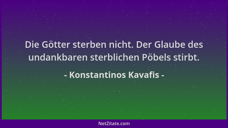 Konstantinos Kavafis - Die Götter sterben nicht. Der Glaube des undankbaren sterblichen Pöbels stirbt....