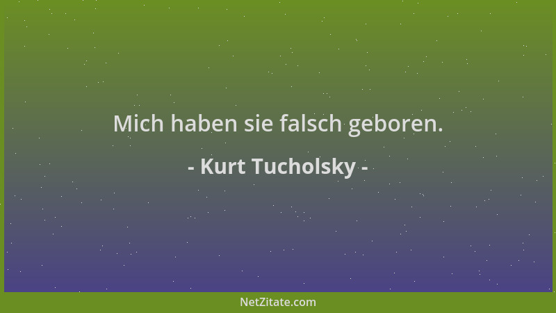 Kurt Tucholsky - Mich haben sie falsch geboren....