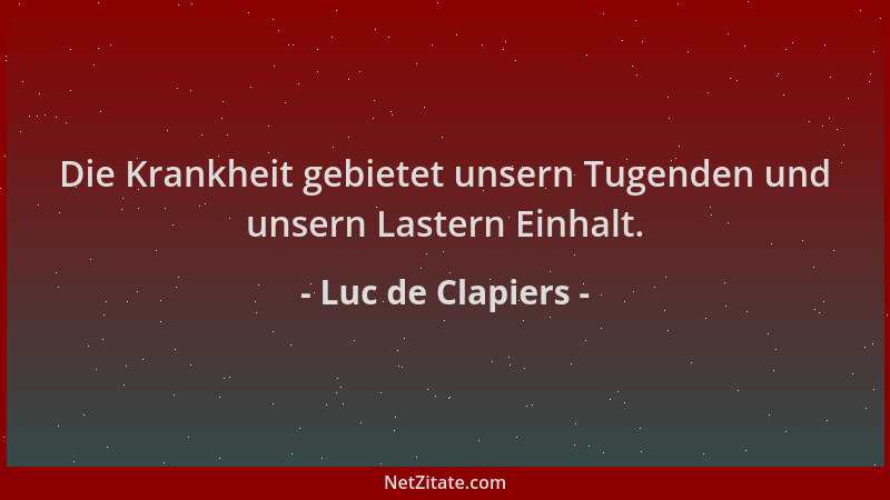 Luc de Clapiers - Die Krankheit gebietet unsern Tugenden und unsern Lastern Einhalt....