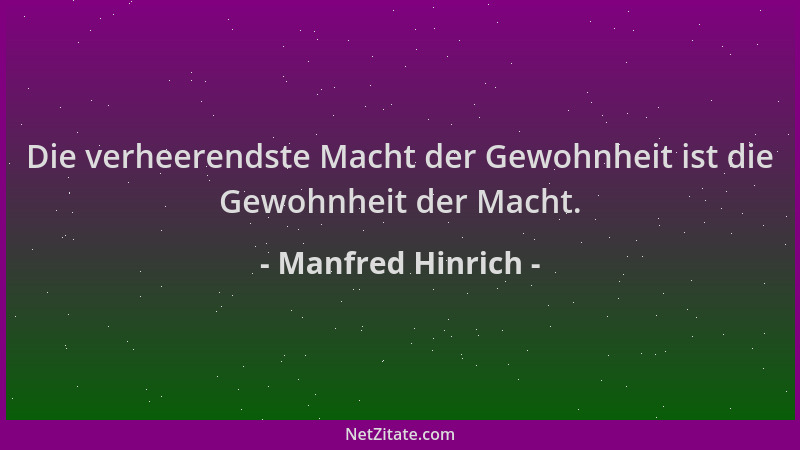 Manfred Hinrich - Die verheerendste Macht der Gewohnheit ist die Gewohnheit der Macht....