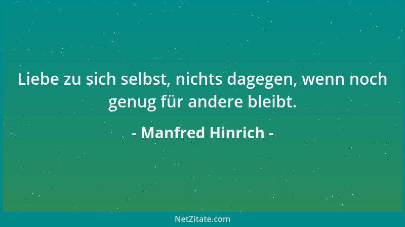 Manfred Hinrich - Liebe zu sich selbst, nichts dagegen, wenn noch genug für andere bleibt....