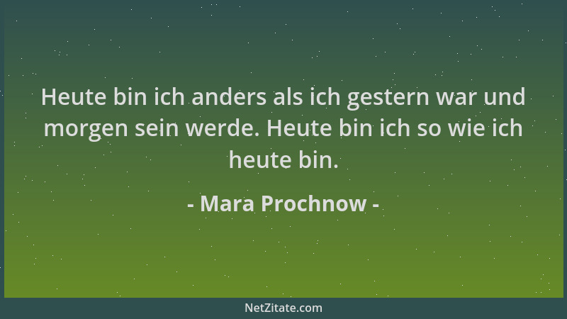 Mara Prochnow - Heute bin ich anders als ich gestern war und morgen sein werde. Heute bin ich so wie ich heute bin....