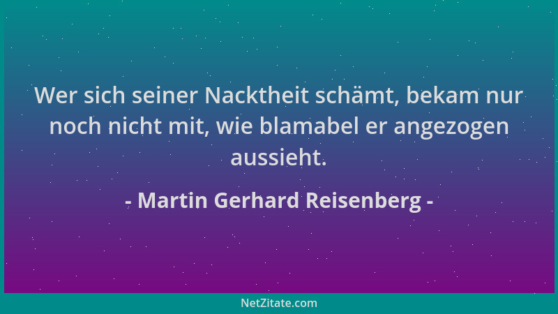 Martin Gerhard Reisenberg - Wer sich seiner Nacktheit schämt, bekam nur noch nicht mit, wie blamabel er angezogen aussieht....