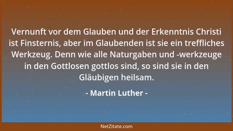Martin Luther - Vernunft vor dem Glauben und der Erkenntnis Christi ist Finsternis, aber im Glaubenden ist sie ein trefflic...