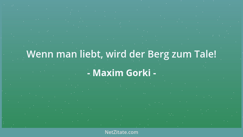 Maxim Gorki - Hören Sie sich alles an, alle Ratschläge und Kritiken, aber tun Sie dann, was Sie selber für richtig halten....
