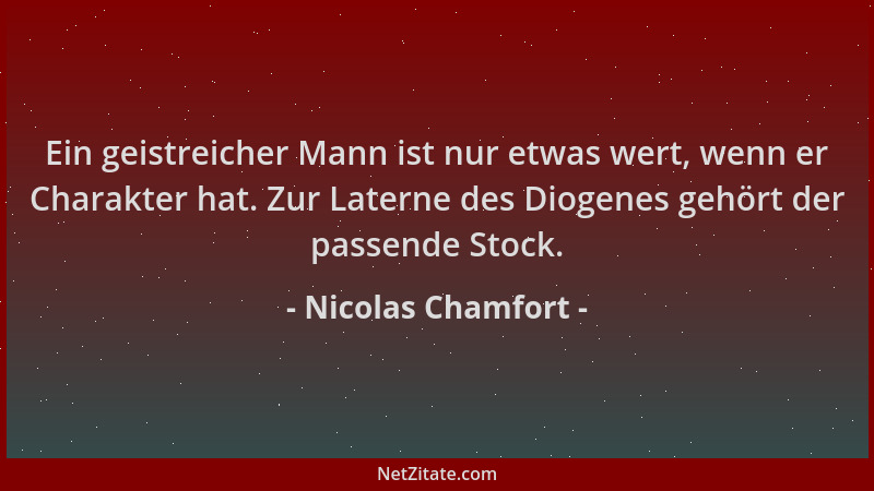 Nicolas Chamfort - Ein geistreicher Mann ist nur etwas wert, wenn er Charakter hat. Zur Laterne des Diogenes gehört der pas...