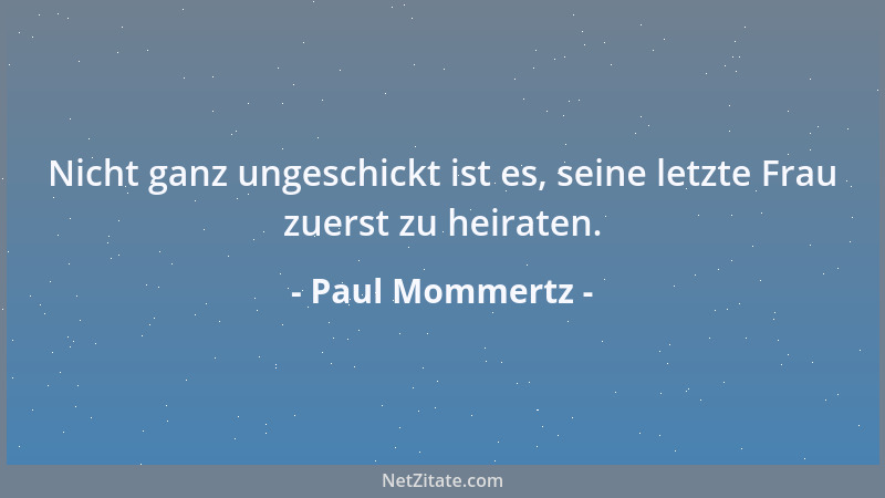 Paul Mommertz - Nicht ganz ungeschickt ist es, seine letzte Frau zuerst zu heiraten....