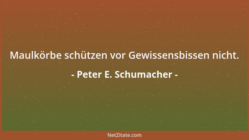 Peter E. Schumacher - Maulkörbe schützen vor Gewissensbissen nicht....