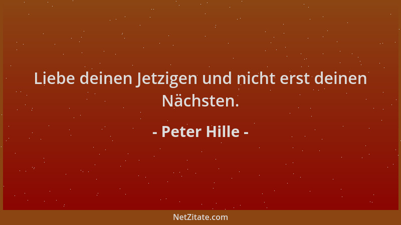 Peter Hille - Liebe deinen Jetzigen und nicht erst deinen Nächsten....