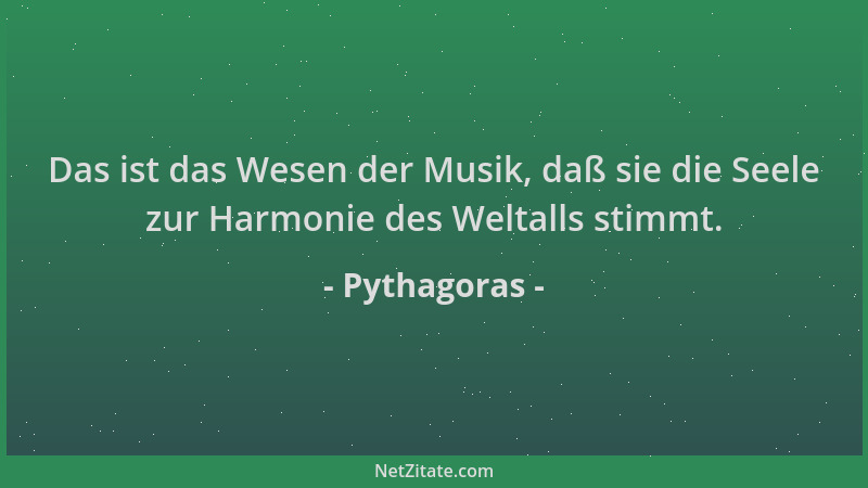 Pythagoras - Das ist das Wesen der Musik, daß sie die Seele zur Harmonie des Weltalls stimmt....