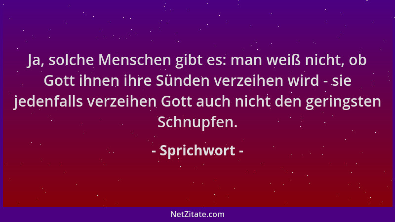 Sprichwort - Ja, solche Menschen gibt es: man weiß nicht, ob Gott ihnen ihre Sünden verzeihen wird - sie jedenfalls verzeih...