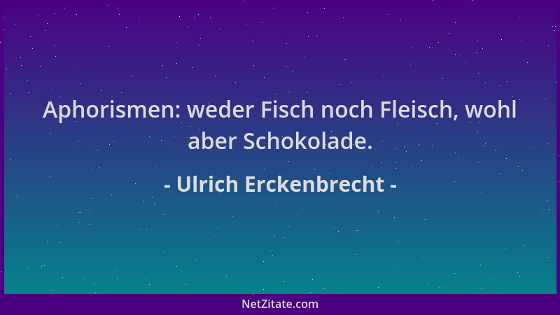 Ulrich Erckenbrecht - Aphorismen: weder Fisch noch Fleisch, wohl aber Schokolade....