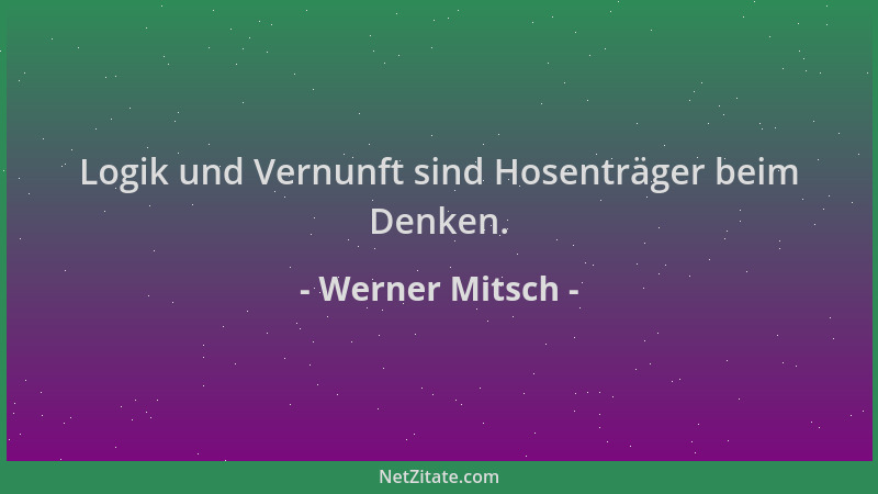 Werner Mitsch - Logik und Vernunft sind Hosenträger beim Denken....