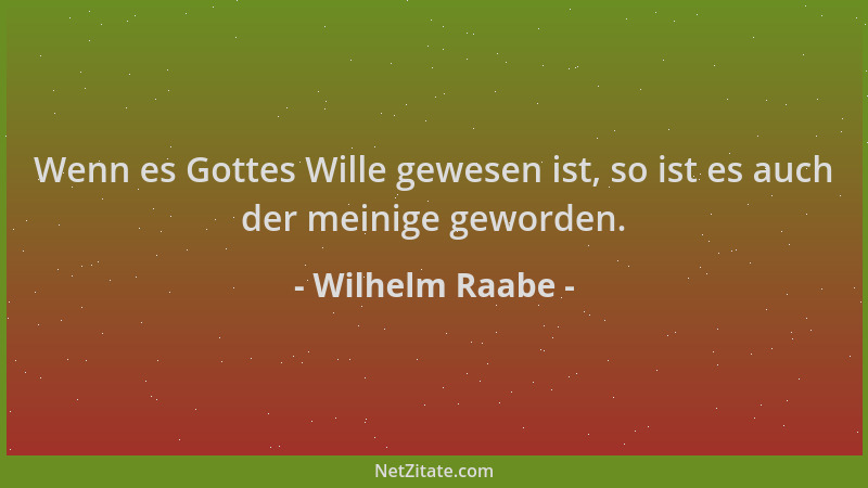 Wilhelm Raabe - Wenn es Gottes Wille gewesen ist, so ist es auch der meinige geworden....