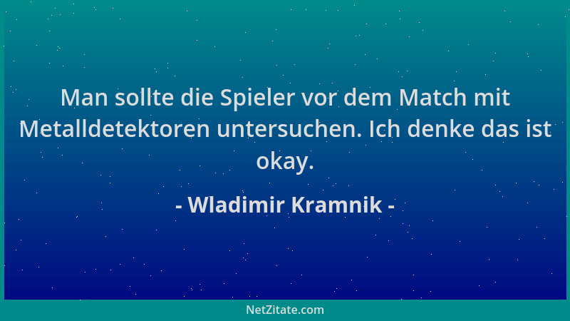 Wladimir Kramnik - Man sollte die Spieler vor dem Match mit Metalldetektoren untersuchen. Ich denke das ist okay....