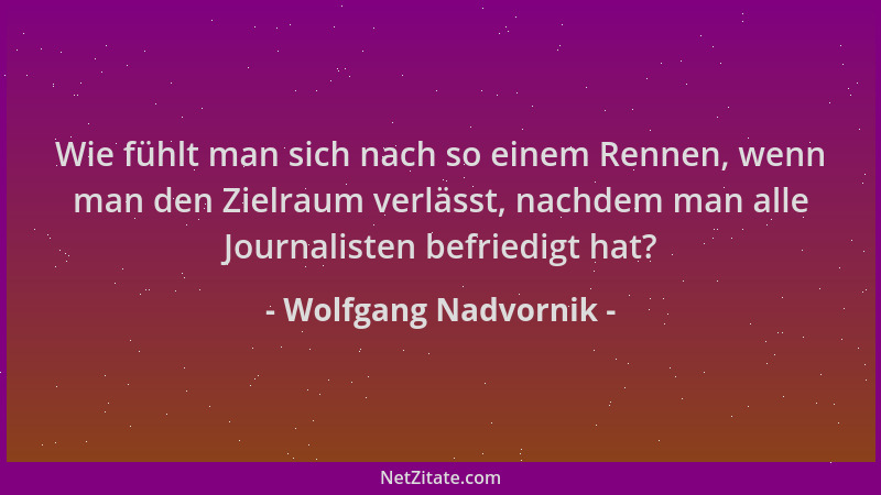 Wolfgang Nadvornik - Wie fühlt man sich nach so einem Rennen, wenn man den Zielraum verlässt, nachdem man alle Journalisten...