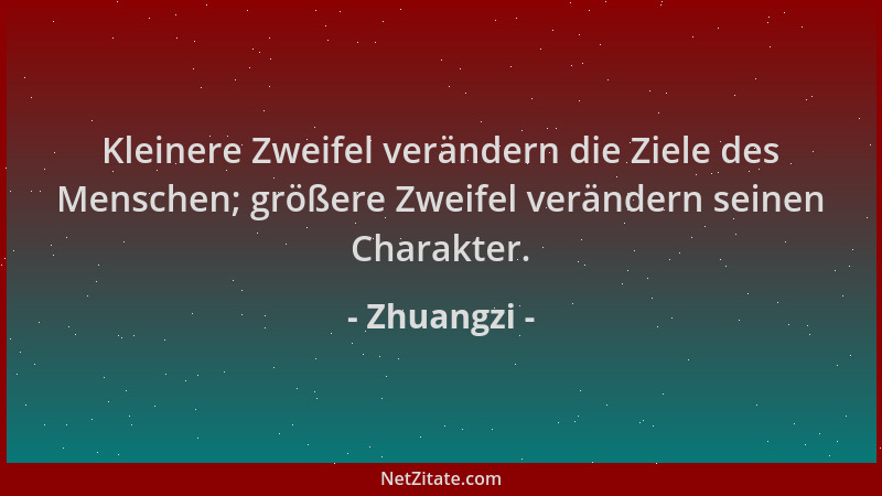 Zhuangzi - Kleinere Zweifel verändern die Ziele des Menschen; größere Zweifel verändern seinen Charakter....