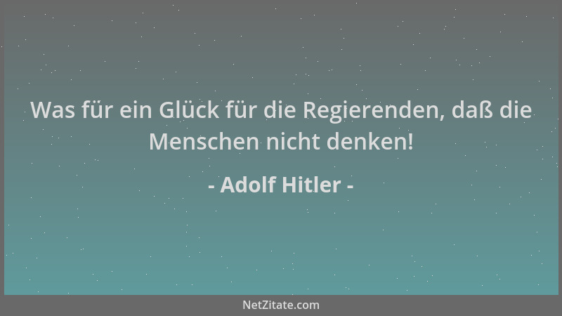Adolf Hitler - Was für ein Glück für die Regierenden, daß die Menschen nicht denken!...