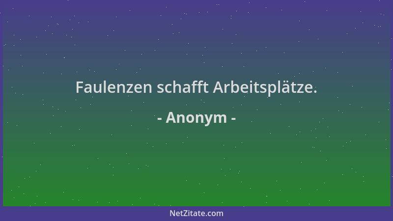 Anonym - Faulenzen schafft Arbeitsplätze....