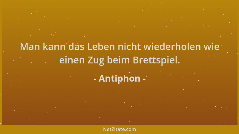 Antiphon - Man kann das Leben nicht wiederholen wie einen Zug beim Brettspiel....