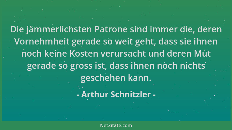 Arthur Schnitzler - Die jämmerlichsten Patrone sind immer die, deren Vornehmheit gerade so weit geht, dass sie ihnen noch k...