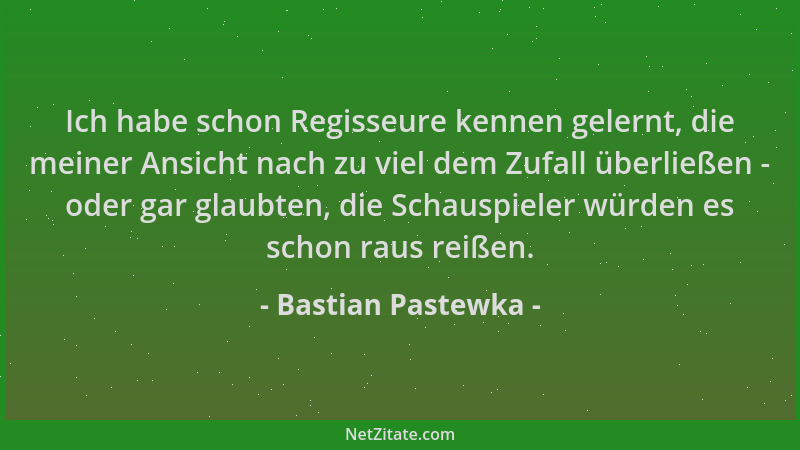Bastian Pastewka - Ich habe schon Regisseure kennen gelernt, die meiner Ansicht nach zu viel dem Zufall überließen - oder g...
