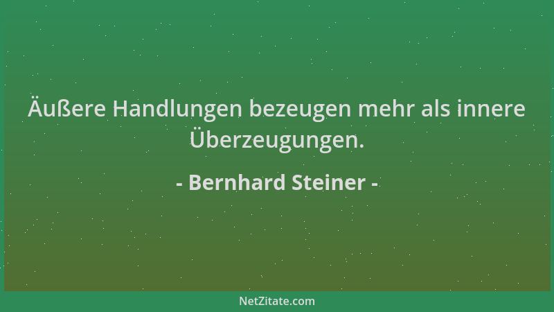 Bernhard Steiner - Äußere Handlungen bezeugen mehr als innere Überzeugungen....