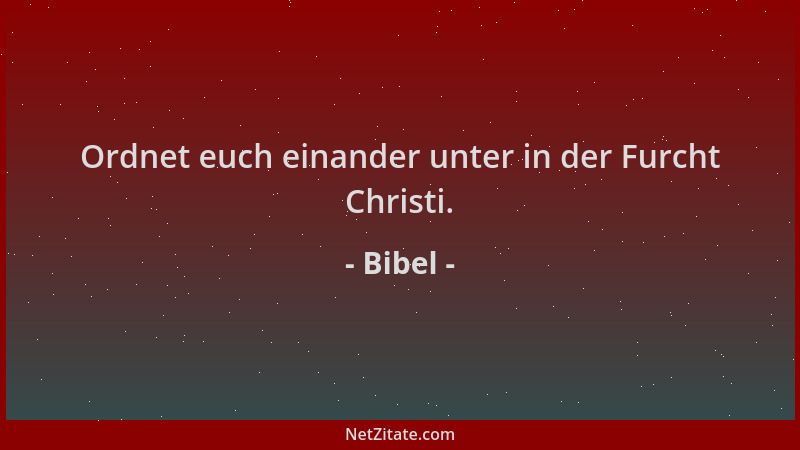 Bibel - Ordnet euch einander unter in der Furcht Christi....
