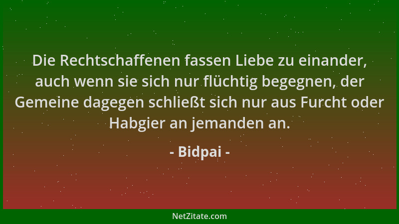 Bidpai - Die Rechtschaffenen fassen Liebe zu einander, auch wenn sie sich nur flüchtig begegnen, der Gemeine dagegen schlie...