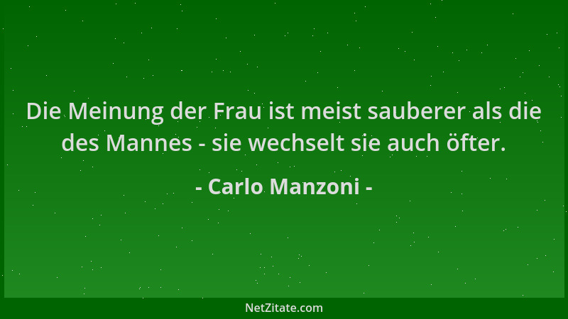 Carlo Manzoni - Die Meinung der Frau ist meist sauberer als die des Mannes - sie wechselt sie auch öfter....