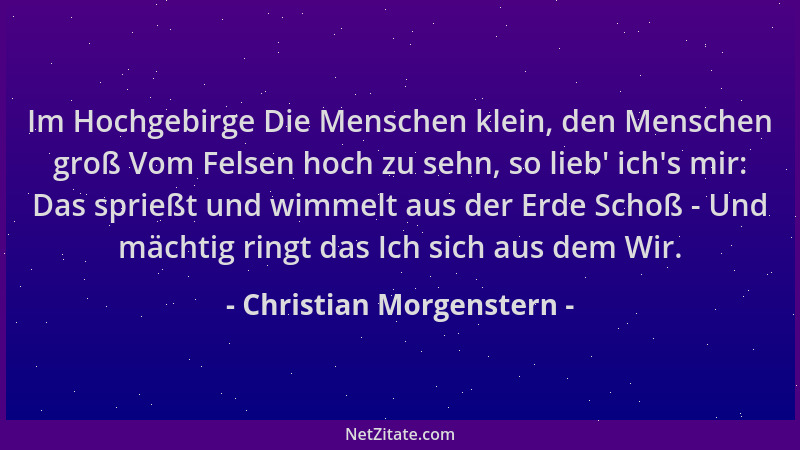 Christian Morgenstern - Im Hochgebirge Die Menschen klein, den Menschen groß Vom Felsen hoch zu sehn, so lieb ' ich 's mir: D...