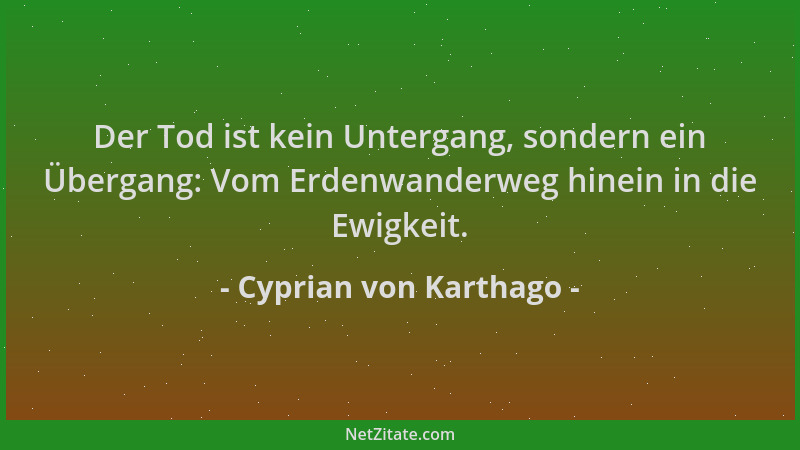 Cyprian von Karthago - Der Tod ist kein Untergang, sondern ein Übergang: Vom Erdenwanderweg hinein in die Ewigkeit....