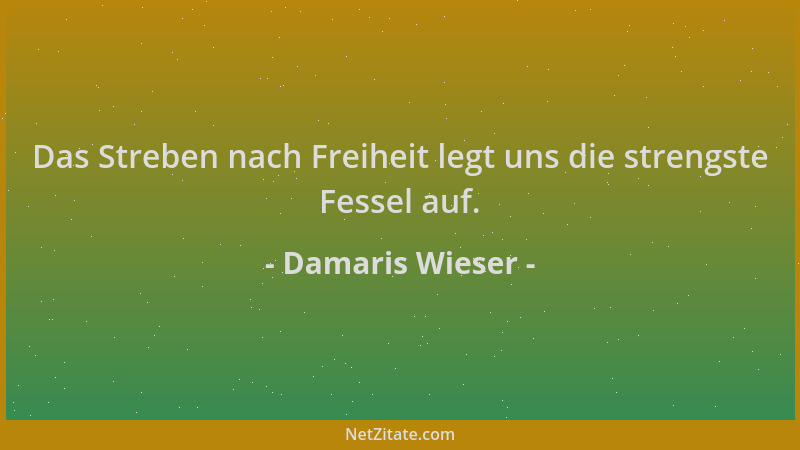 Damaris Wieser - Das Streben nach Freiheit legt uns die strengste Fessel auf....