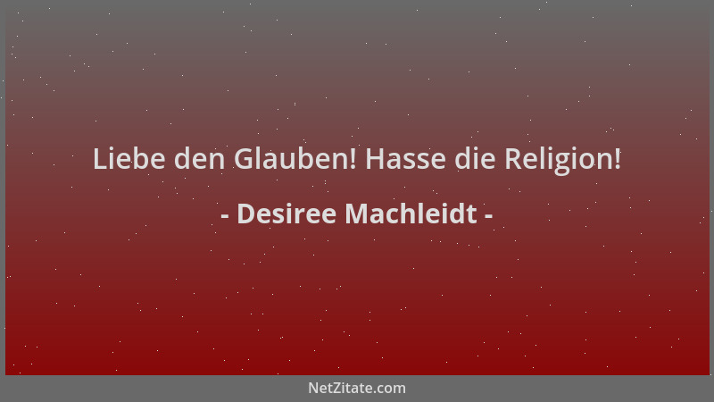 Desiree Machleidt - Liebe den Glauben! Hasse die Religion!...