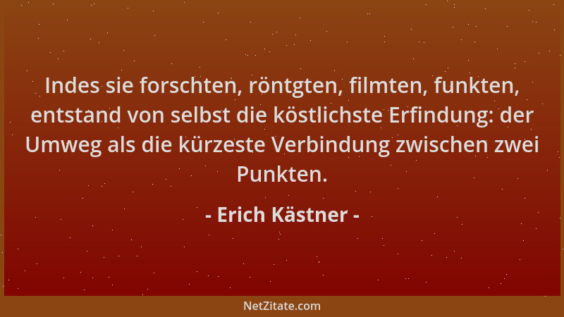Erich Kästner - Indes sie forschten, röntgten, filmten, funkten, entstand von selbst die köstlichste Erfindung: der Umweg a...