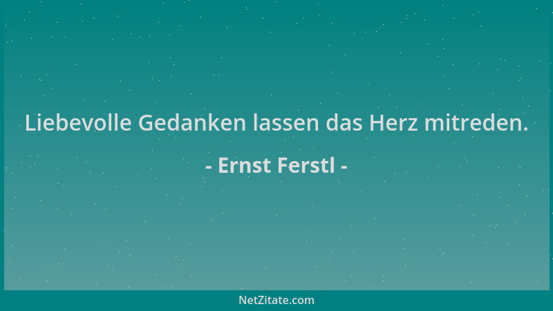 Ernst Ferstl - Liebevolle Gedanken lassen das Herz mitreden....