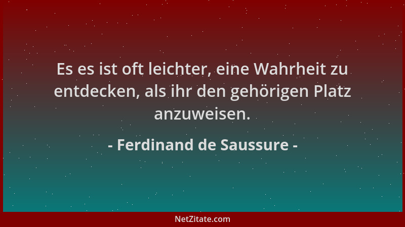 Ferdinand de Saussure - Es es ist oft leichter, eine Wahrheit zu entdecken, als ihr den gehörigen Platz anzuweisen....