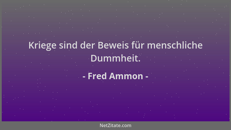 Fred Ammon - Kriege sind der Beweis für menschliche Dummheit....