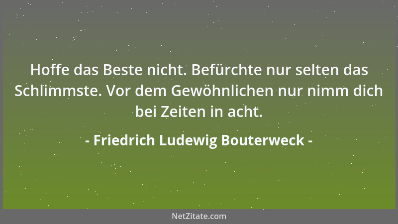 Friedrich Ludewig Bouterweck - Genüge dir und bettle nicht Um Gunst und eitles Brot, Und tauche nicht dein Angesicht Vor Gr...