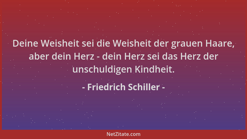 Friedrich Schiller - Deine Weisheit sei die Weisheit der grauen Haare, aber dein Herz - dein Herz sei das Herz der unschuld...