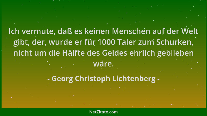 Georg Christoph Lichtenberg - Ich vermute, daß es keinen Menschen auf der Welt gibt, der, wurde er für 1000 Taler zum Schur...