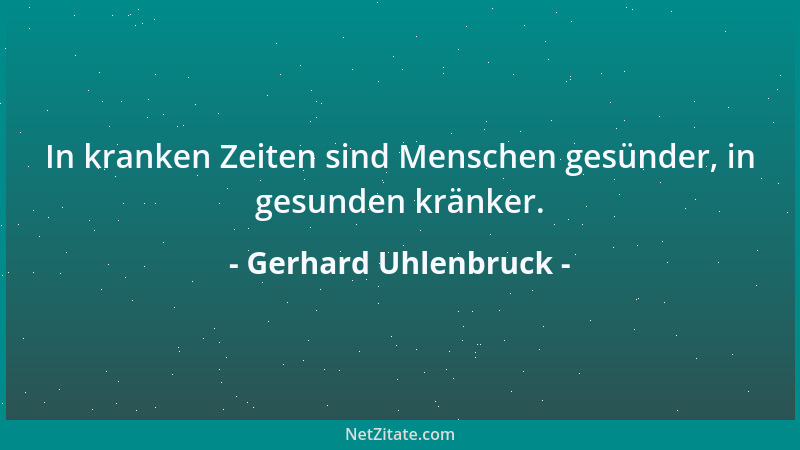 Gerhard Uhlenbruck - In kranken Zeiten sind Menschen gesünder, in gesunden kränker....