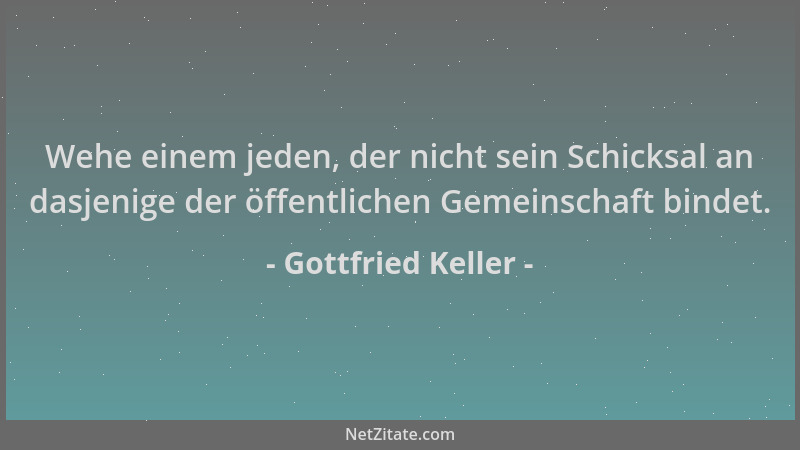 Gottfried Keller - Wehe einem jeden, der nicht sein Schicksal an dasjenige der öffentlichen Gemeinschaft bindet....