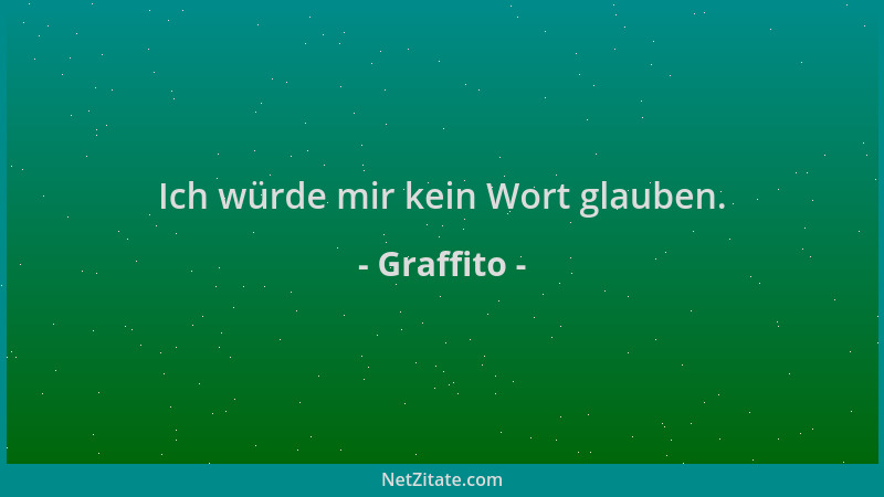 Graffito - Ich würde mir kein Wort glauben....