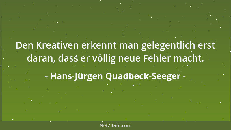 Hans-Jürgen Quadbeck-Seeger - Den Kreativen erkennt man gelegentlich erst daran, dass er völlig neue Fehler macht....