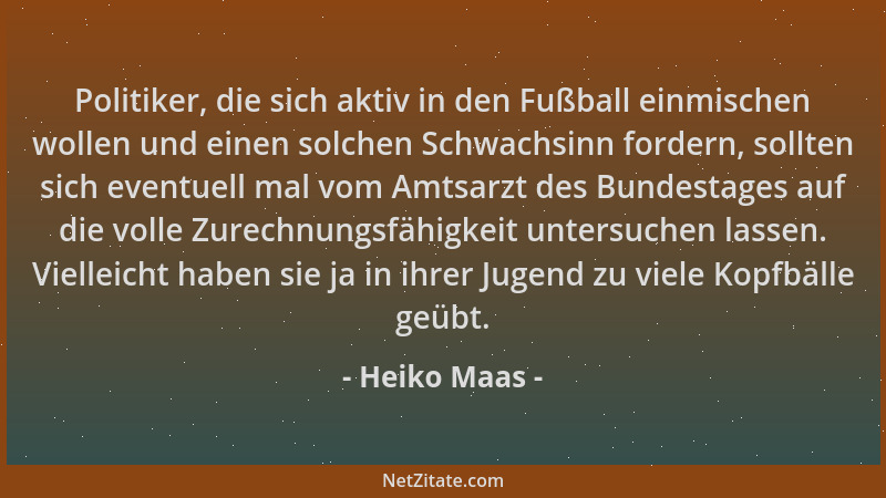 Heiko Maas - Politiker, die sich aktiv in den Fußball einmischen wollen und einen solchen Schwachsinn fordern, sollten sich...