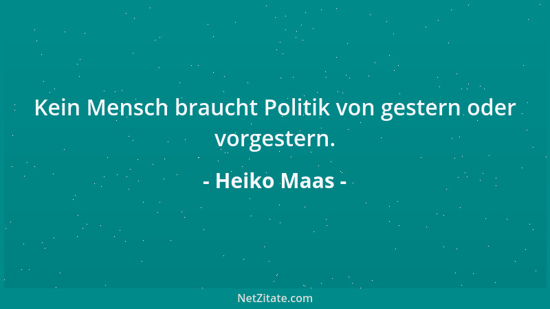 Heiko Maas - Kein Mensch braucht Politik von gestern oder vorgestern....
