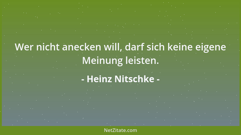 Heinz Nitschke - Wer nicht anecken will, darf sich keine eigene Meinung leisten....