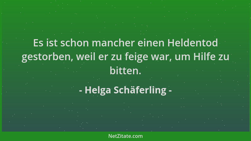 Helga Schäferling - Es ist schon mancher einen Heldentod gestorben, weil er zu feige war, um Hilfe zu bitten....
