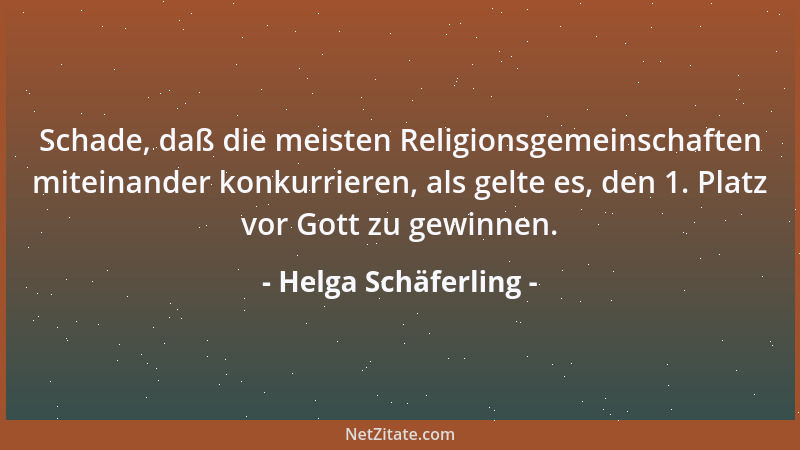 Helga Schäferling - Schade, daß die meisten Religionsgemeinschaften miteinander konkurrieren, als gelte es, den 1. Platz vo...